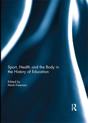 Sport, Health and the Body in the History of Education by Mark Freeman