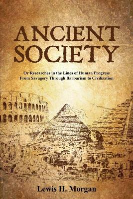 Ancient Society: Or Researches in the Lines of Human Progress From Savagery Through Barbarism to Civilization book