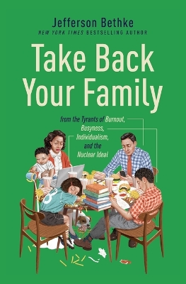 Take Back Your Family: From the Tyrants of Burnout, Busyness, Individualism, and the Nuclear Ideal by Jefferson Bethke