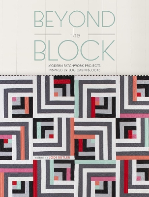 Beyond the Block: Modern Patchwork Projects Inspired by Log Cabin Blocks book