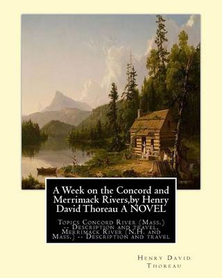 The Week on the Concord and Merrimack Rivers, by Henry David Thoreau a Novel by Henry David Thoreau