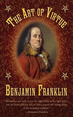 The The Art of Virtue: Benjamin Franklin's Formula for Successful Living by Benjamin Franklin