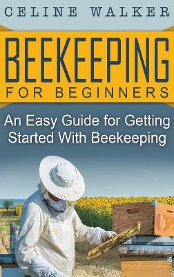 Beekeeping for Beginners: An Easy Guide for Getting Started with Beekeeping book