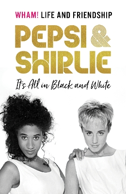 Pepsi & Shirlie - It's All in Black and White: Wham! Life and Friendship book
