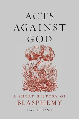 Acts Against God: A Short History of Blasphemy by David Nash