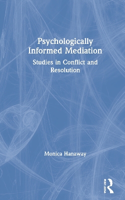 Psychologically Informed Mediation: Studies in Conflict and Resolution by Monica Hanaway
