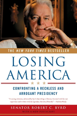 Losing America: Confronting a Reckless and Arrogant Presidency by Robert C. Byrd