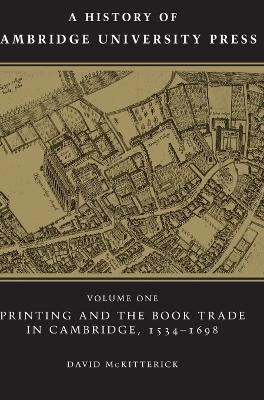 History of Cambridge University Press: Volume 1, Printing and the Book Trade in Cambridge, 1534-1698 book