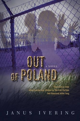 Out Of Poland: There was a time when Europe was divided by the Iron Curtain two thousand miles long. by Janus W Ivering