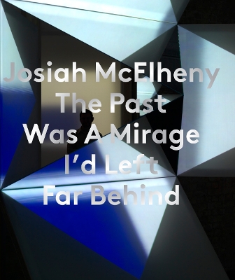 Josiah McElheny: the Past Was A Mirage I'd Left Far Behind book