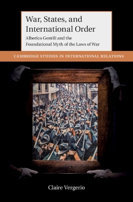 War, States, and International Order: Alberico Gentili and the Foundational Myth of the Laws of War book