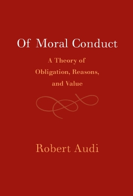 Of Moral Conduct: A Theory of Obligation, Reasons, and Value by Robert Audi