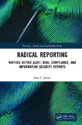 Radical Reporting: Writing Better Audit, Risk, Compliance, and Information Security Reports book