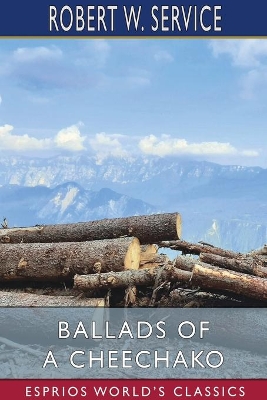 Ballads of a Cheechako (Esprios Classics) by Robert W Service