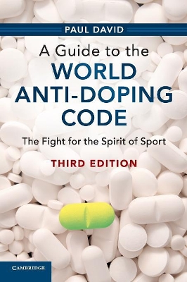 A A Guide to the World Anti-Doping Code: The Fight for the Spirit of Sport by Paul David