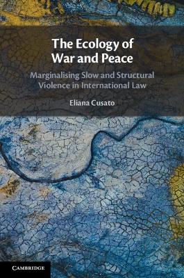 The Ecology of War and Peace: Marginalising Slow and Structural Violence in International Law book