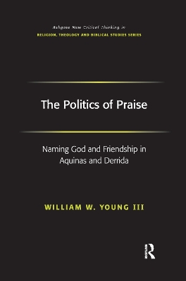 The Politics of Praise: Naming God and Friendship in Aquinas and Derrida by William W. Young Iii