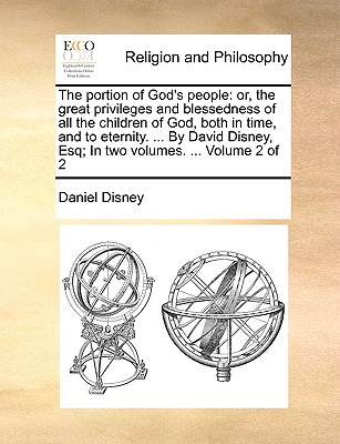 The Portion of God's People: Or, the Great Privileges and Blessedness of All the Children of God, Both in Time, and to Eternity. ... by David Disney, Esq; In Two Volumes. ... Volume 2 of 2 book