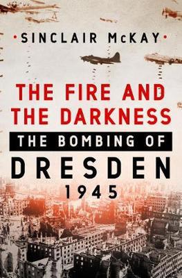 The Fire and the Darkness: The Bombing of Dresden, 1945 book