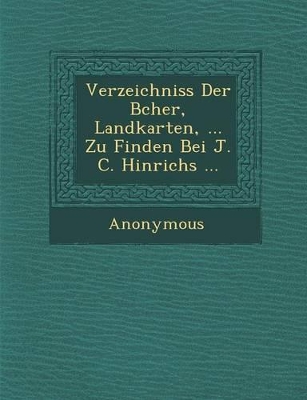 Verzeichniss Der B Cher, Landkarten, ... Zu Finden Bei J. C. Hinrichs ... by Anonymous