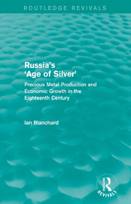 Russia's 'Age of Silver' (Routledge Revivals): Precious-Metal Production and Economic Growth in the Eighteenth Century by Ian Blanchard
