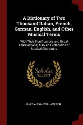 Dictionary of Two Thousand Italian, French, German, English, and Other Musical Terms by James Alexander Hamilton