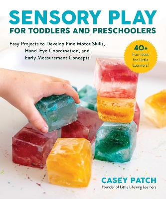Sensory Play for Toddlers and Preschoolers: Easy Projects to Develop Fine Motor Skills, Hand-Eye Coordination, and Early Measurement Concepts book