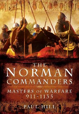 The The Norman Commanders: Masters of Warfare, 911-1135 by Paul Hill