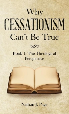 Why Cessationism Can't Be True: Book 1: the Theological Perspective by Nathan J Page