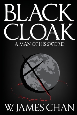 Blackcloak: A Man of his Sword by W James Chan