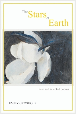 The Stars of Earth - New and Selected Poems by Emily Grosholz