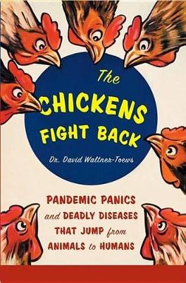 The The Chickens Fight Back: Pandemic Panics and Deadly Diseases That Jump from Animals to Humans by David Waltner-Toews