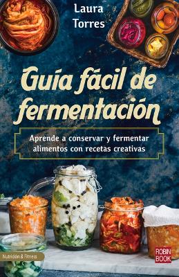 Guía Fácil de Fermentación: Aprende a Conservar Y Fermentar Alimentos Con Recetas Creativas book