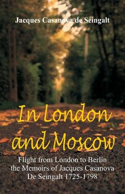 In London And Moscow: Flight from London to Berlin The Memoirs Of Jacques Casanova De Seingalt 1725-1798 book