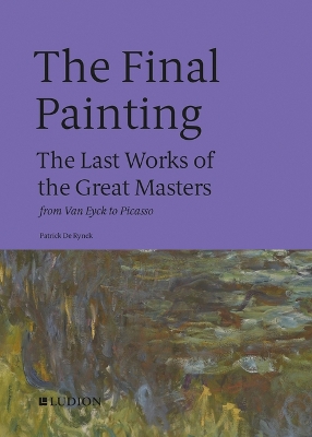 The Final Painting: The Last Works of the Great Masters, from Van Eyck to Picasso book