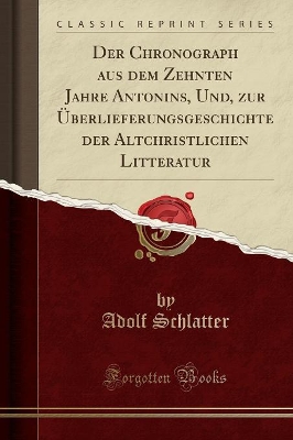 Der Chronograph Aus Dem Zehnten Jahre Antonins, Und, Zur Überlieferungsgeschichte Der Altchristlichen Litteratur (Classic Reprint) book