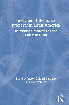 Piracy and Intellectual Property in Latin America: Rethinking Creativity and the Common Good by Víctor Goldgel-Carballo