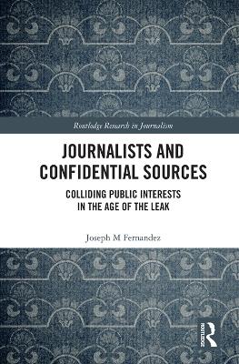 Journalists and Confidential Sources: Colliding Public Interests in the Age of the Leak book
