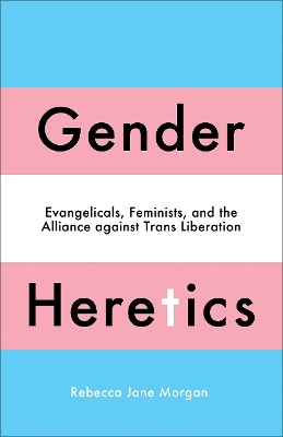 Gender Heretics: Evangelicals, Feminists, and the Alliance against Trans Liberation book