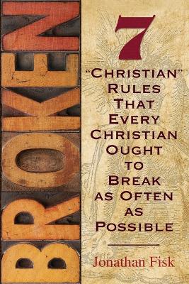 Broken: 7 Christian Rules That Every Christian Ought to Break as Often as Possible book