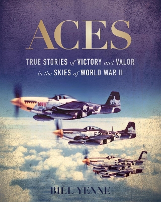 Aces: True Stories of Victory and Valor in the Skies of World War II by Bill Yenne