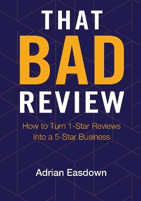 That Bad Review: How to Turn 1-Star Reviews into a 5-Star Business book