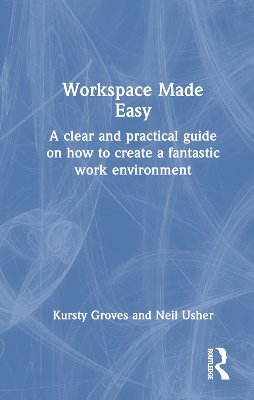 Workspace Made Easy: A clear and practical guide on how to create a fantastic work environment by Kursty Groves