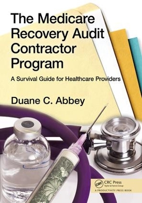 The The Medicare Recovery Audit Contractor Program: A Survival Guide for Healthcare Providers by Duane C. Abbey