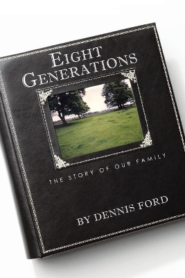 Eight Generations: The Story of Our Family by Dennis Ford