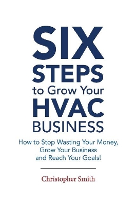 6 Steps To Grow Your HVAC Business: How to Stop Wasting Your Money, Grow Your Business and Reach Your Goals! book