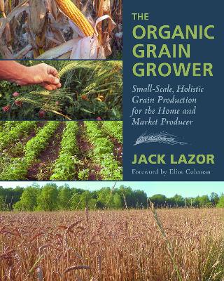 The Organic Grain Grower: Small-Scale, Holistic Grain Production for the Home and Market Producer book