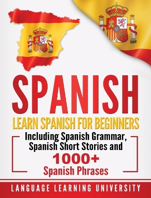 Spanish: Learn Spanish For Beginners Including Spanish Grammar, Spanish Short Stories and 1000+ Spanish Phrases book