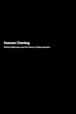 Human Cloning: Ethical Dilemmas and the Future of Reproduction book