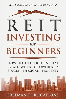 REIT Investing for Beginners: How to Get Rich in Real Estate Without Owning A Single Physical Property + Beat Inflation with Consistent 9% Dividends book